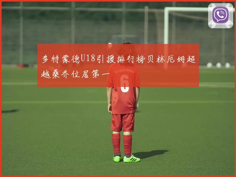 多特蒙德U18引援排行榜贝林厄姆超越桑乔位居第一