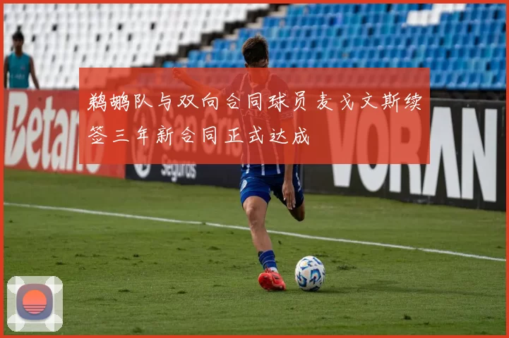 鹈鹕队与双向合同球员麦戈文斯续签三年新合同正式达成
