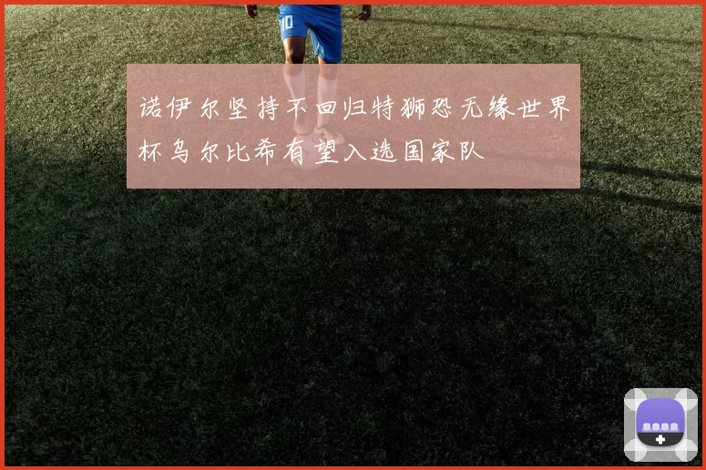 诺伊尔坚持不回归特狮恐无缘世界杯乌尔比希有望入选国家队