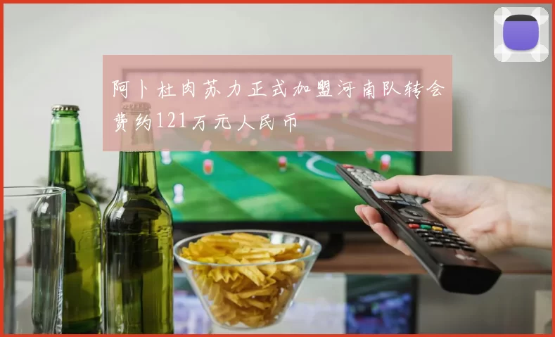 阿卜杜肉苏力正式加盟河南队转会费约121万元人民币