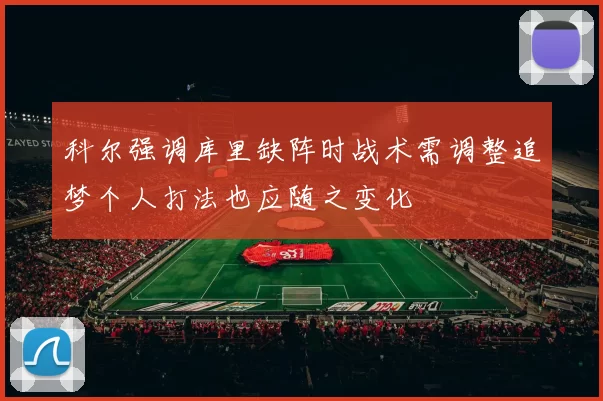 科尔强调库里缺阵时战术需调整追梦个人打法也应随之变化