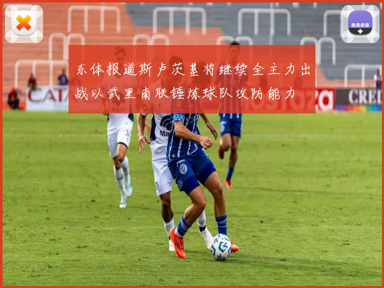 东体报道斯卢茨基将继续全主力出战以武里南联锤炼球队攻防能力